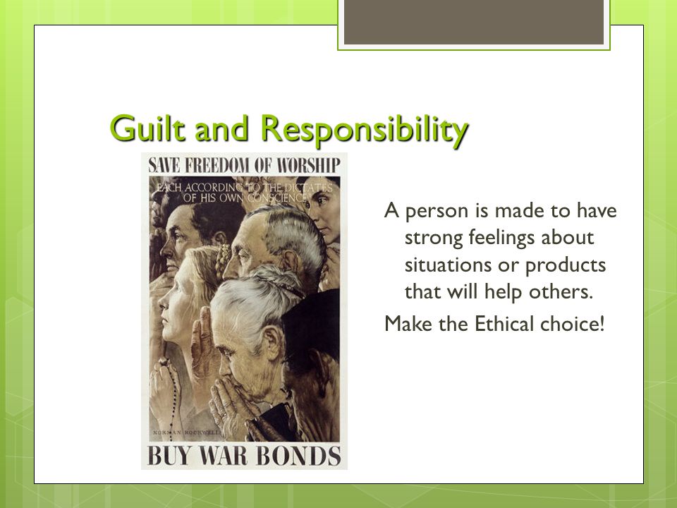 Guilt and Responsibility A person is made to have strong feelings about situations or products that will help others.