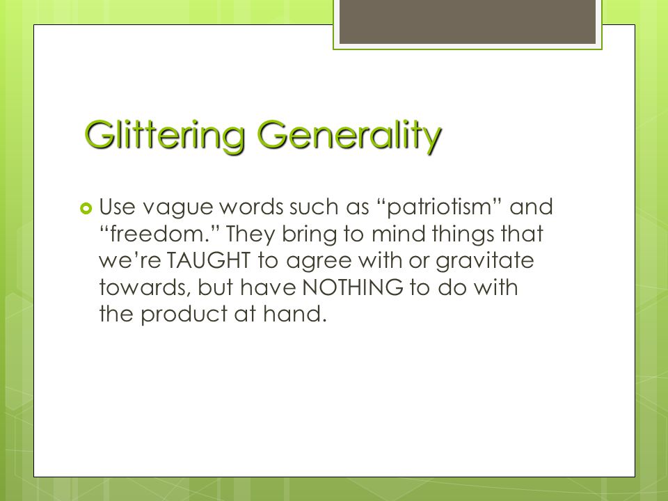Glittering Generality  Use vague words such as patriotism and freedom. They bring to mind things that we’re TAUGHT to agree with or gravitate towards, but have NOTHING to do with the product at hand.