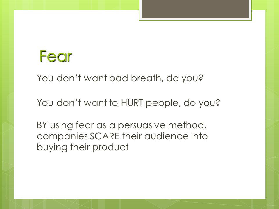 Fear Fear You don’t want bad breath, do you. You don’t want to HURT people, do you.