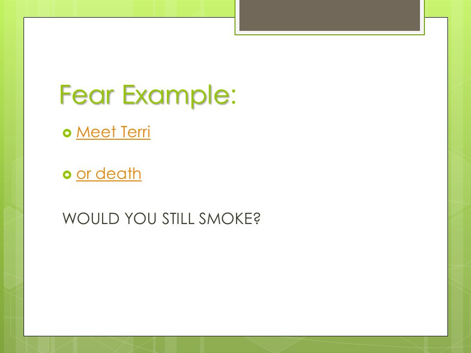 Fear Example Fear Example:  Meet Terri Meet Terri  or death or death WOULD YOU STILL SMOKE