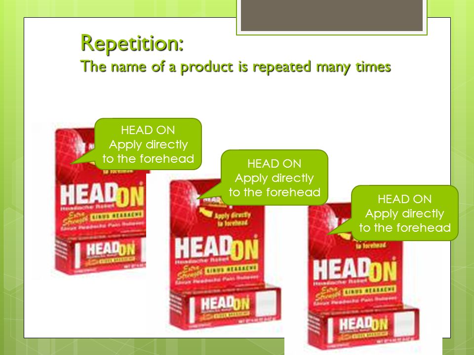 Repetition: The name of a product is repeated many times HEAD ON Apply directly to the forehead