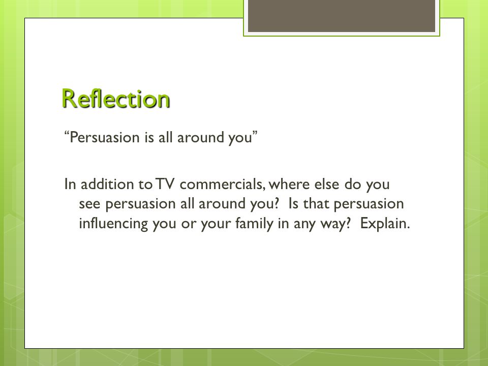 Reflection Persuasion is all around you In addition to TV commercials, where else do you see persuasion all around you.