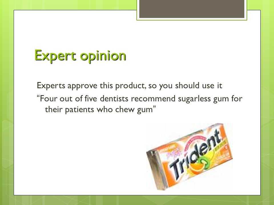 Expert opinion Experts approve this product, so you should use it Four out of five dentists recommend sugarless gum for their patients who chew gum