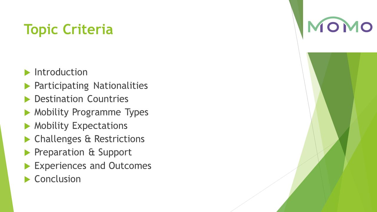 Topic Criteria  Introduction  Participating Nationalities  Destination Countries  Mobility Programme Types  Mobility Expectations  Challenges & Restrictions  Preparation & Support  Experiences and Outcomes  Conclusion