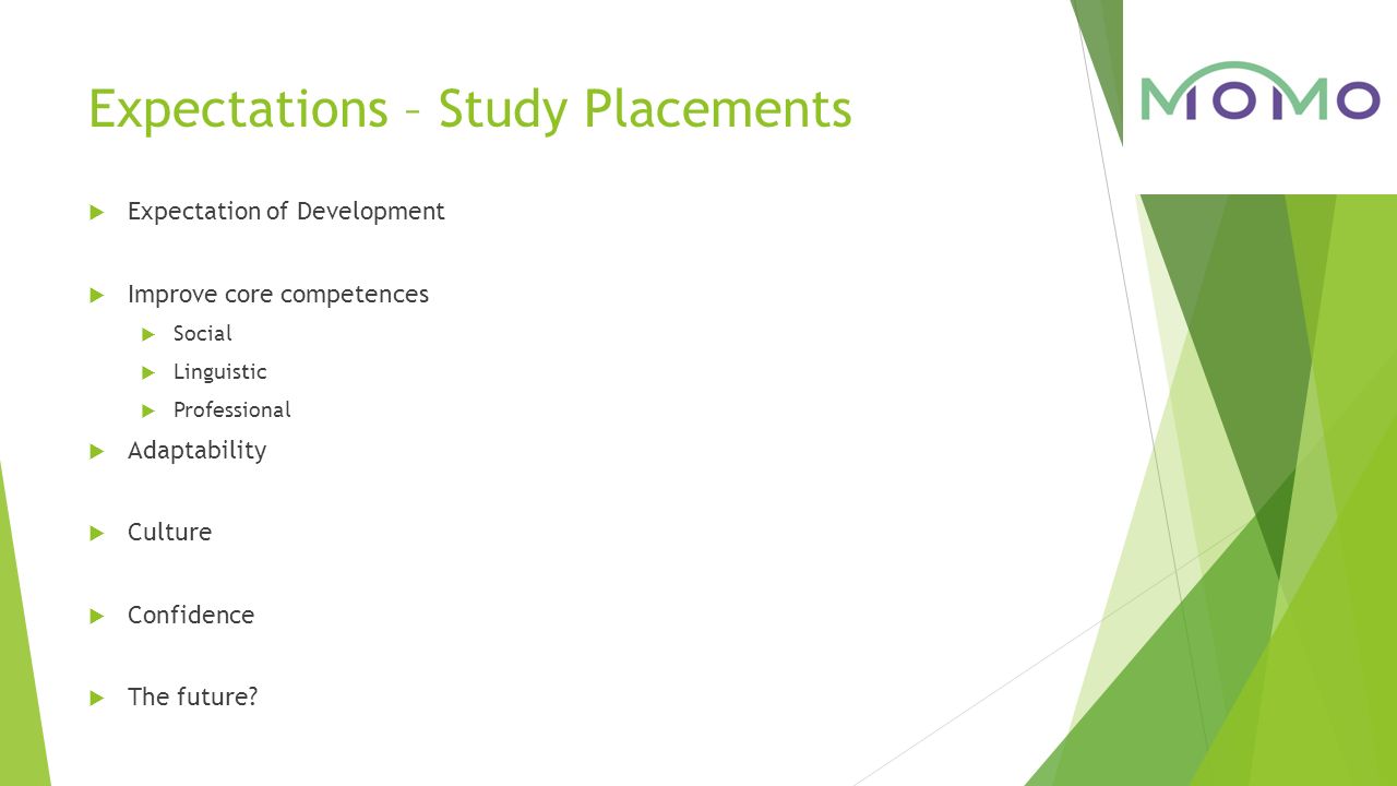 Expectations – Study Placements  Expectation of Development  Improve core competences  Social  Linguistic  Professional  Adaptability  Culture  Confidence  The future