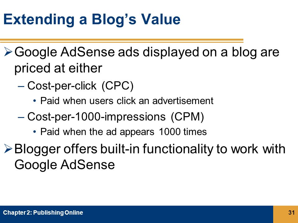 Extending a Blog’s Value  Google AdSense ads displayed on a blog are priced at either –Cost-per-click (CPC) Paid when users click an advertisement –Cost-per-1000-impressions (CPM) Paid when the ad appears 1000 times  Blogger offers built-in functionality to work with Google AdSense Chapter 2: Publishing Online31