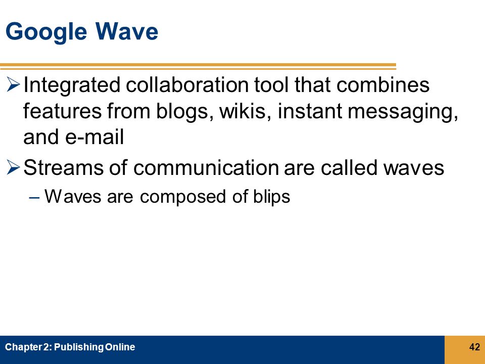 Google Wave  Integrated collaboration tool that combines features from blogs, wikis, instant messaging, and   Streams of communication are called waves –Waves are composed of blips Chapter 2: Publishing Online42