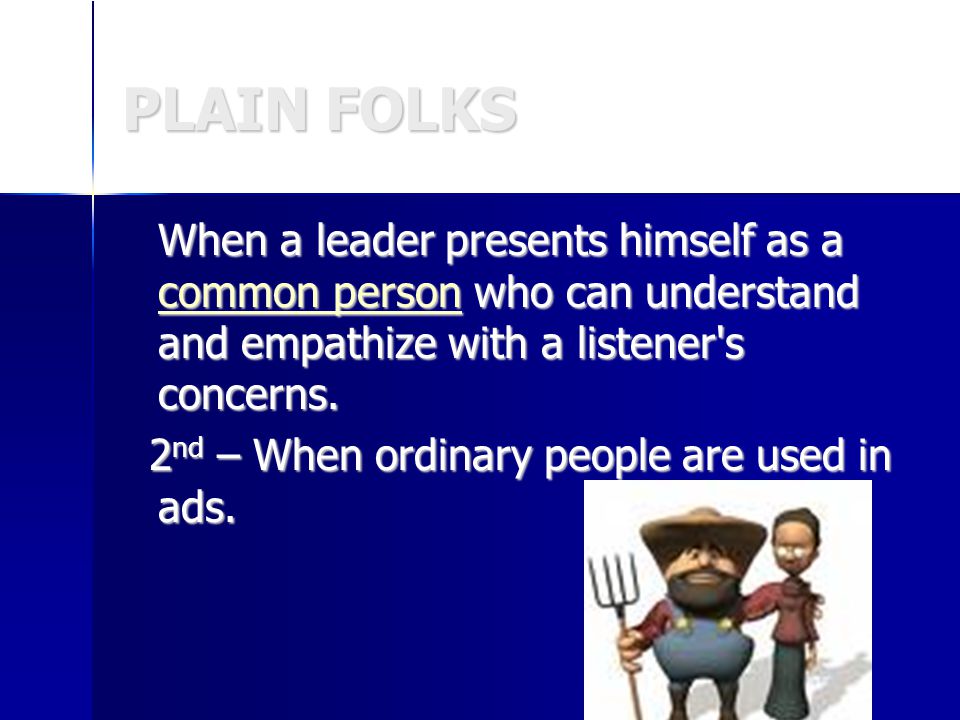 PLAIN FOLKS When a leader presents himself as a common person who can understand and empathize with a listener s concerns.
