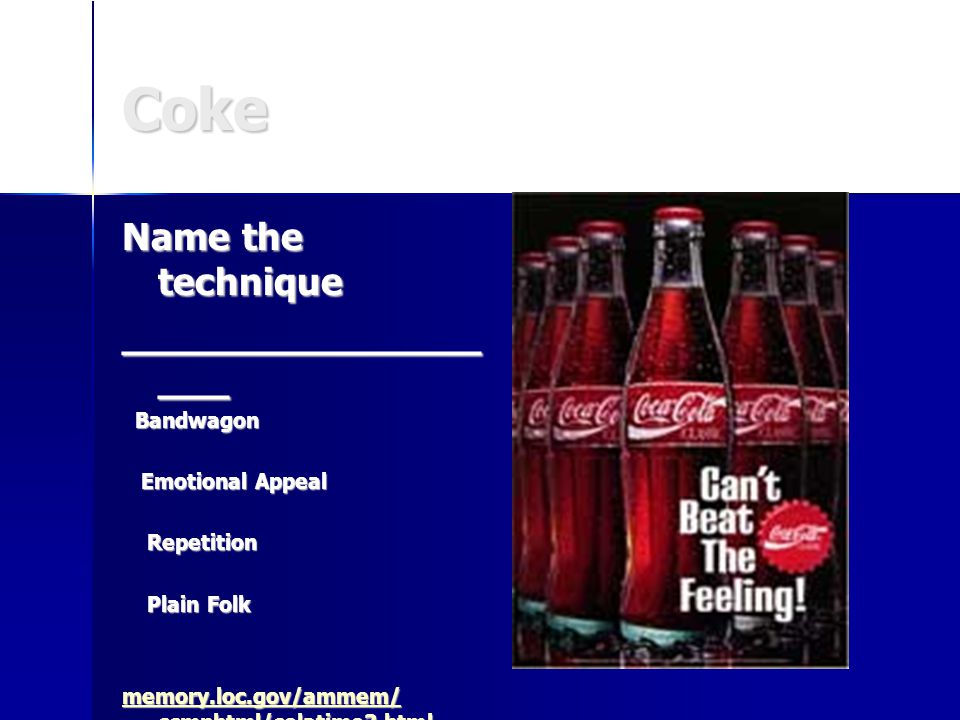 Coke Name the technique _______________ ___ Bandwagon Bandwagon Emotional Appeal Emotional Appeal Repetition Repetition Plain Folk Plain Folk memory.loc.gov/ammem/ ccmphtml/colatime3.html memory.loc.gov/ammem/ ccmphtml/colatime3.html