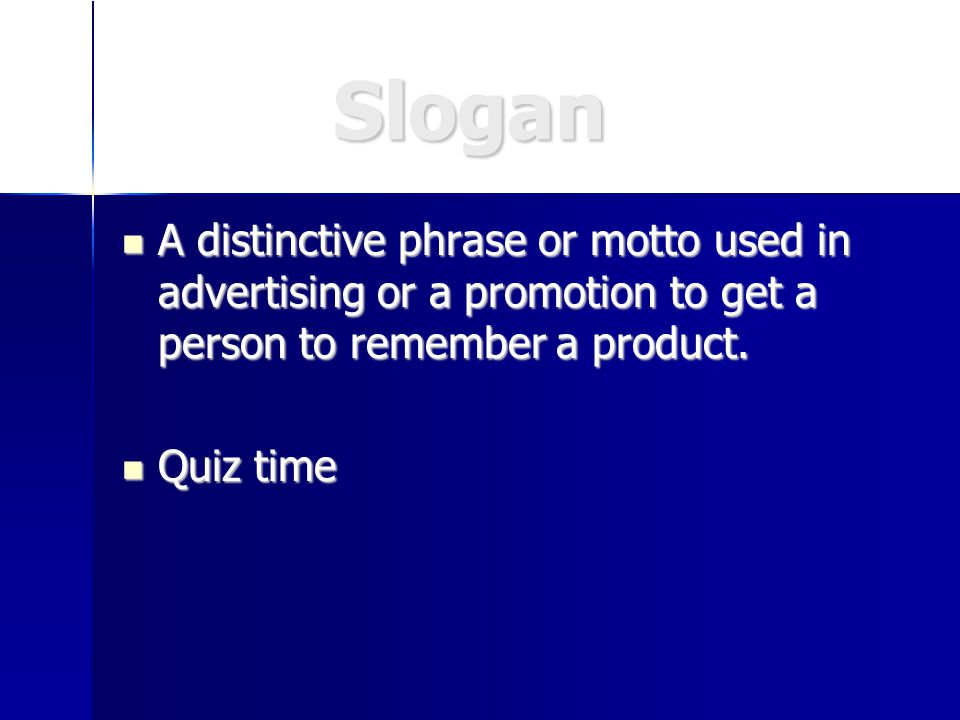 Slogan Slogan A distinctive phrase or motto used in advertising or a promotion to get a person to remember a product.