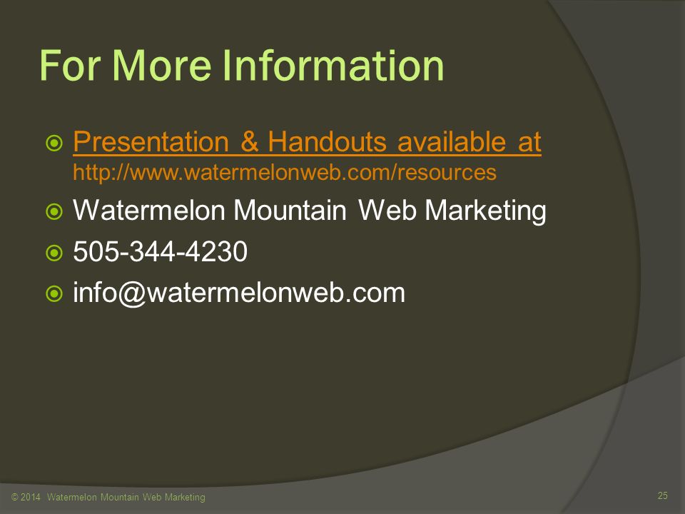 For More Information  Presentation & Handouts available at   Presentation & Handouts available at  Watermelon Mountain Web Marketing   © 2014 Watermelon Mountain Web Marketing 25