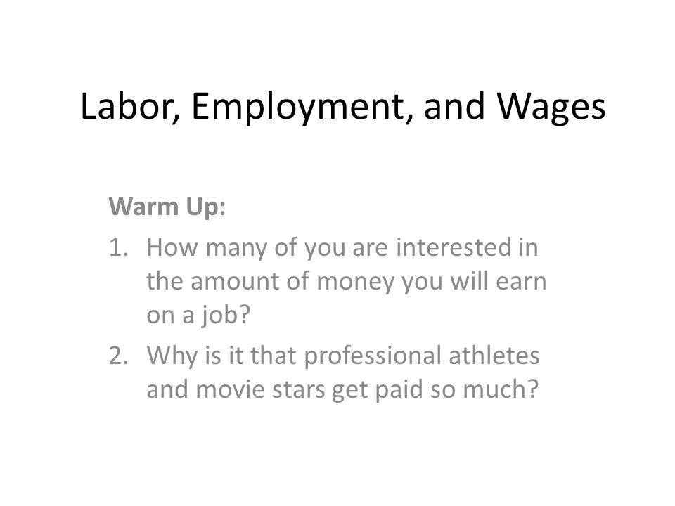 Labor, Employment, and Wages Warm Up: 1.How many of you are interested in the amount of money you will earn on a job.
