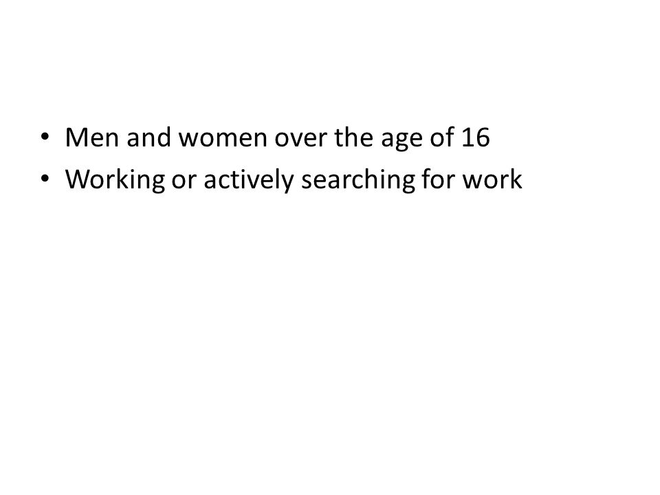 Men and women over the age of 16 Working or actively searching for work