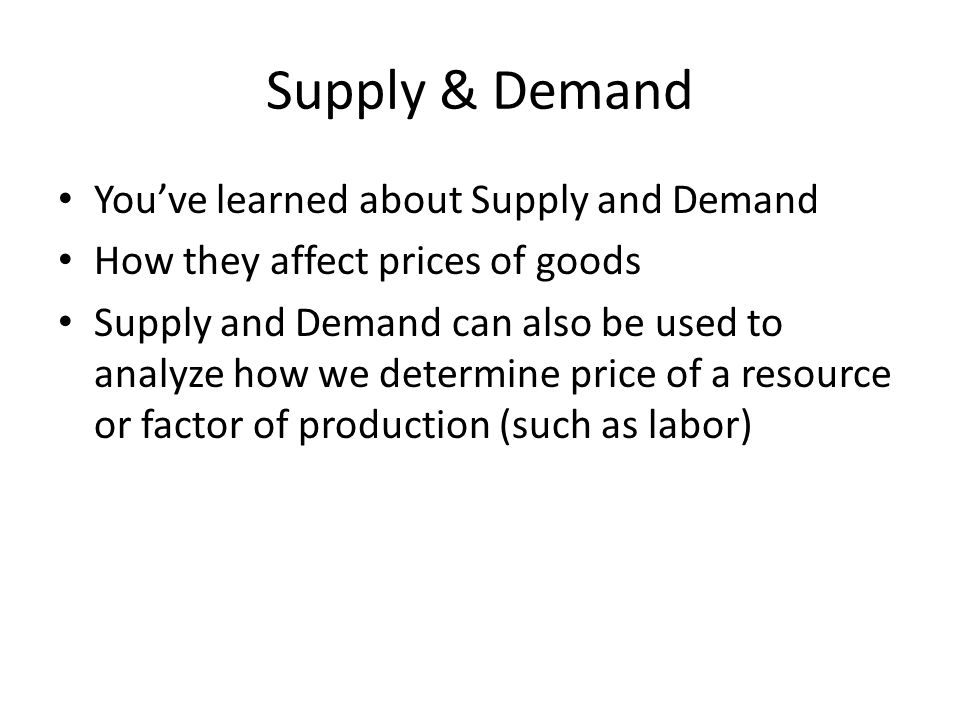Supply & Demand You’ve learned about Supply and Demand How they affect prices of goods Supply and Demand can also be used to analyze how we determine price of a resource or factor of production (such as labor)