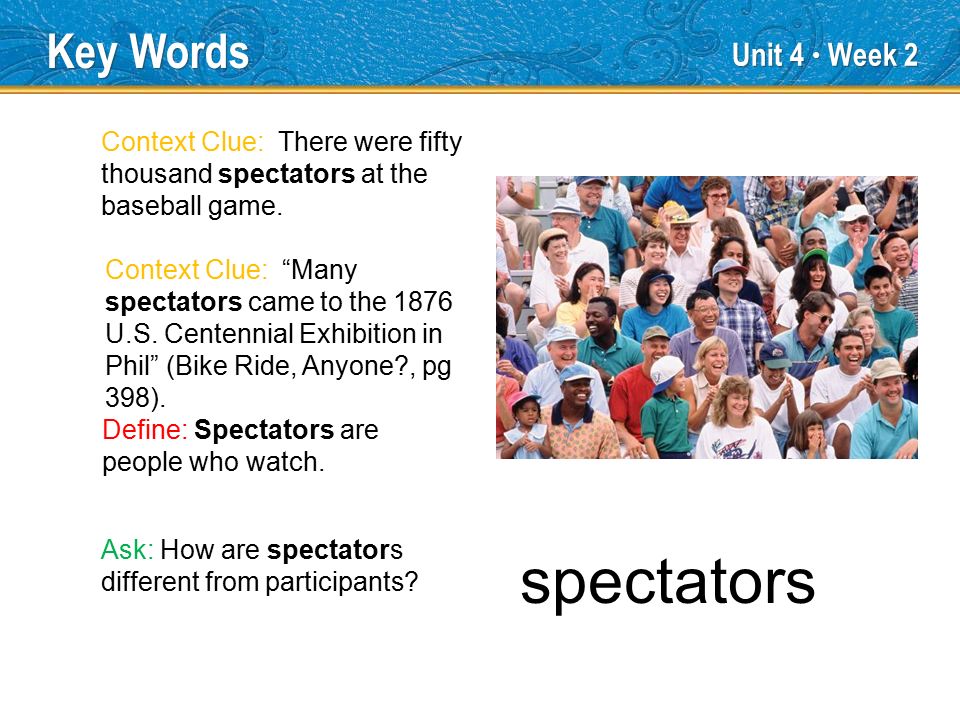 Unit 4 ● Week 2 spectators Key Words Define: Spectators are people who watch.