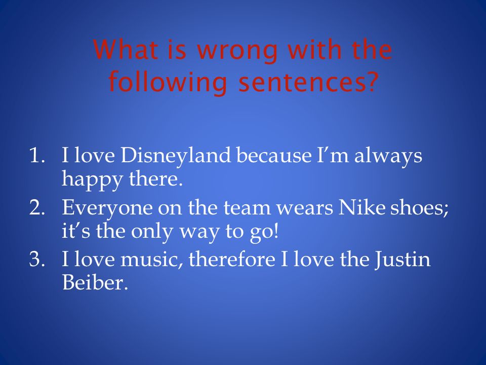 Fallacies. What is wrong with the following sentences? 1.I love Disneyland  because I'm always happy there. 2.Everyone on the team wears Nike shoes; -  ppt download