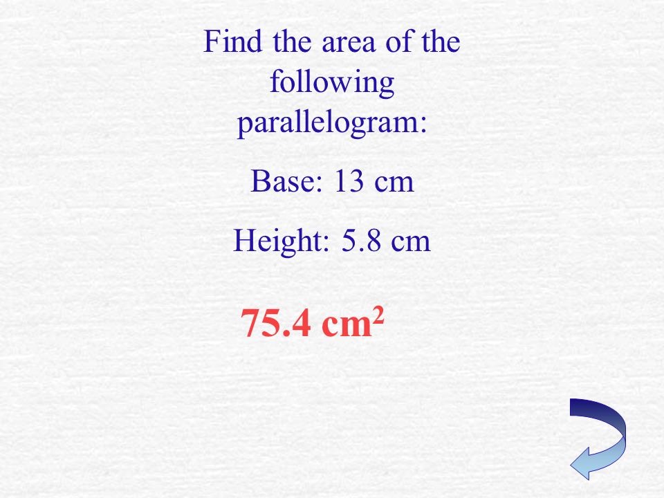 17.5 m 2 Find the area of the following parallelogram: Base: 3.5 m Height: 5 m