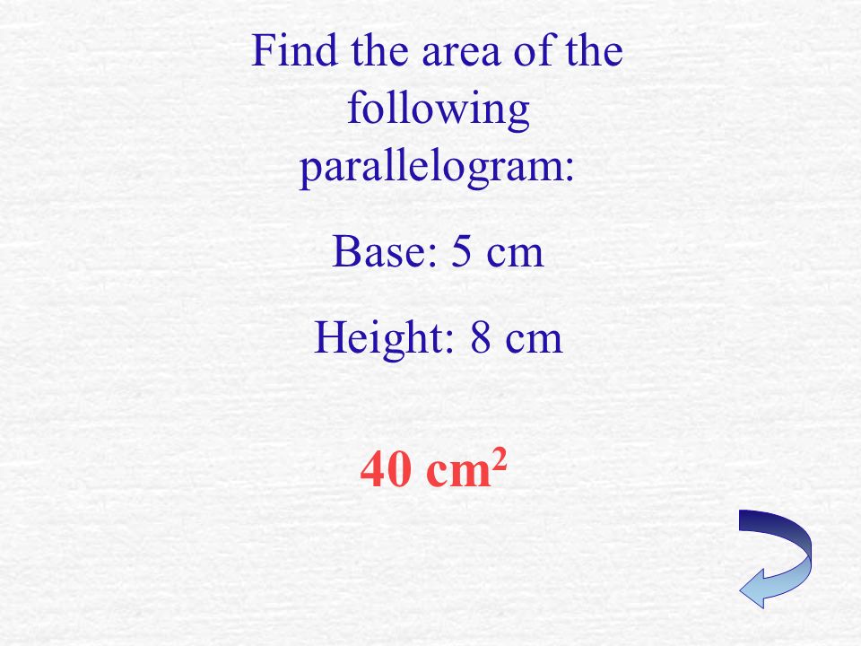75.4 cm 2 Find the area of the following parallelogram: Base: 13 cm Height: 5.8 cm