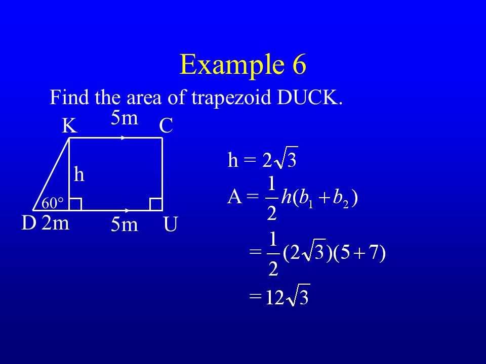 Example 6 h = 5m Find the area of trapezoid DUCK. 5m h 60° D U CK 2m A = = =