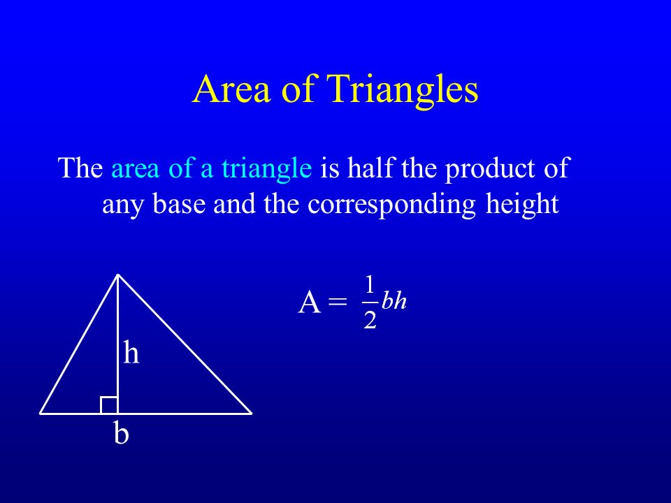 Area of Triangles The area of a triangle is half the product of any base and the corresponding height h b A =