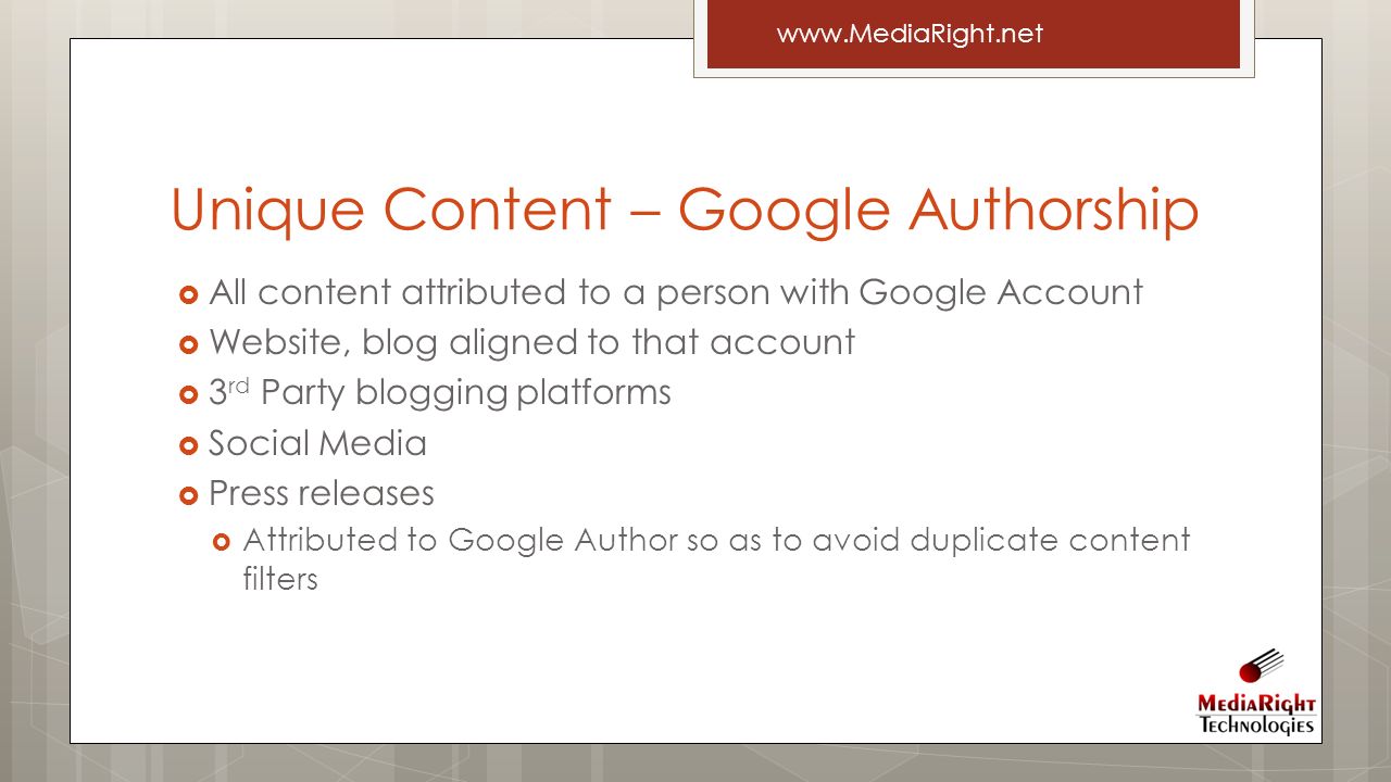 All content attributed to a person with Google Account  Website, blog aligned to that account  3 rd Party blogging platforms  Social Media  Press releases  Attributed to Google Author so as to avoid duplicate content filters Unique Content – Google Authorship