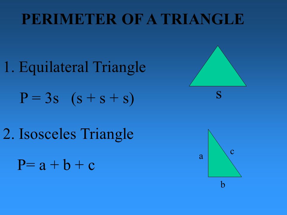 PERIMETER OF A TRIANGLE P = 3s (s + s + s) b 1. Equilateral Triangle s 2.