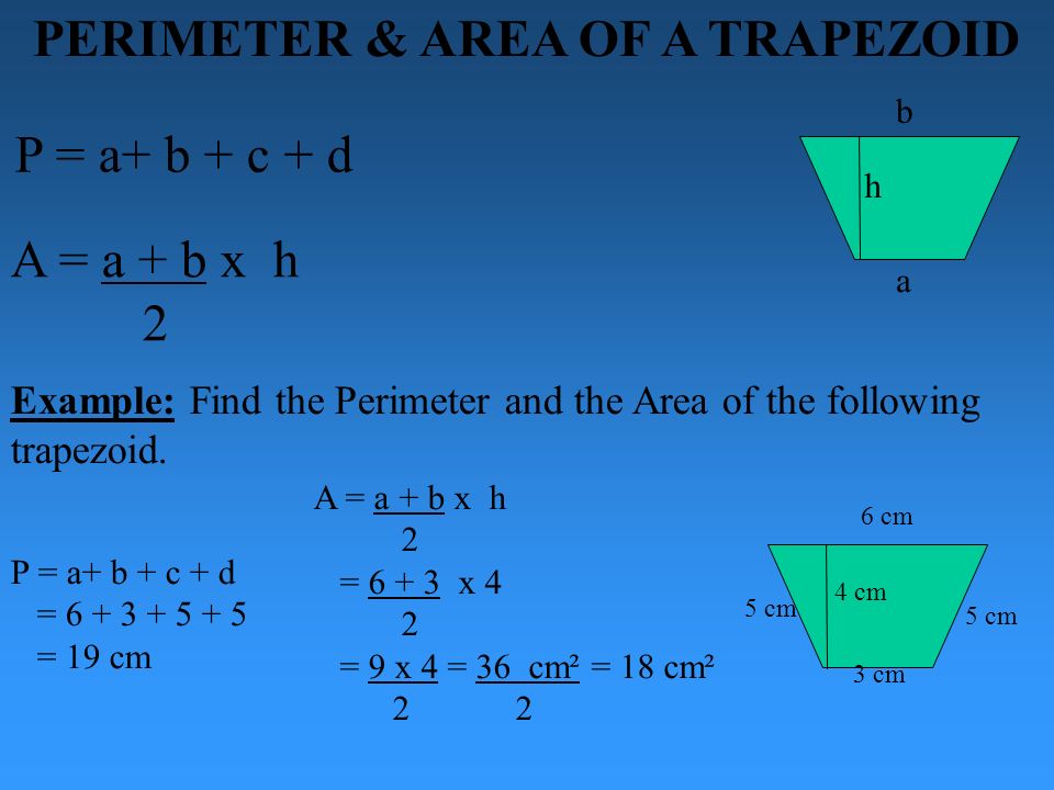 PERIMETER & AREA OF A TRAPEZOID P = a+ b + c + d A = a + b x h 2 a b h Example: Find the Perimeter and the Area of the following trapezoid.
