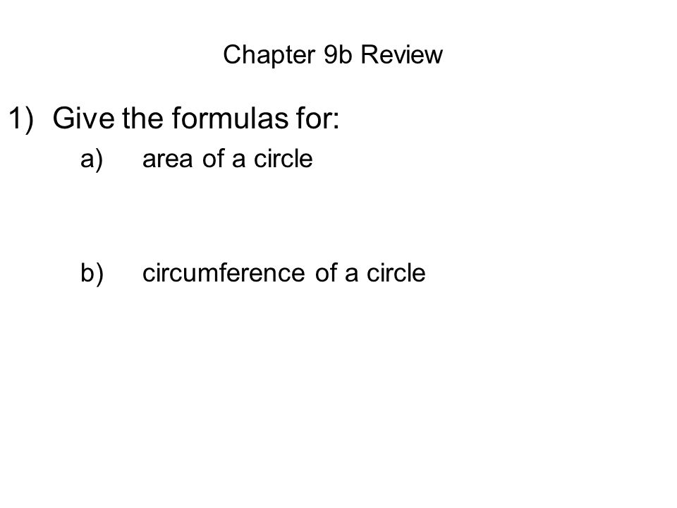 Chapter 9b Review 1)Give the formulas for: a)area of a circle b) circumference of a circle