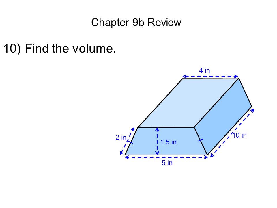 Chapter 9b Review 10) Find the volume. 10 in 4 in 5 in 2 in 1.5 in