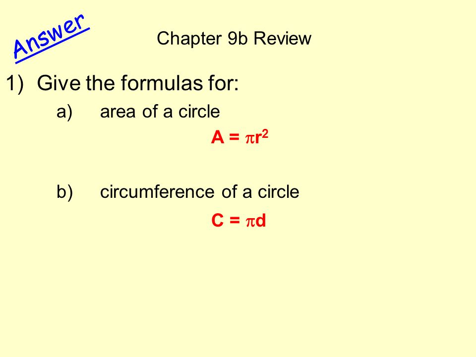 Chapter 9b Review Answer 1)Give the formulas for: a)area of a circle b) circumference of a circle A =  r 2 C =  d