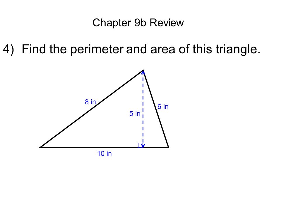 Chapter 9b Review 4)Find the perimeter and area of this triangle. 8 in 5 in 6 in 10 in