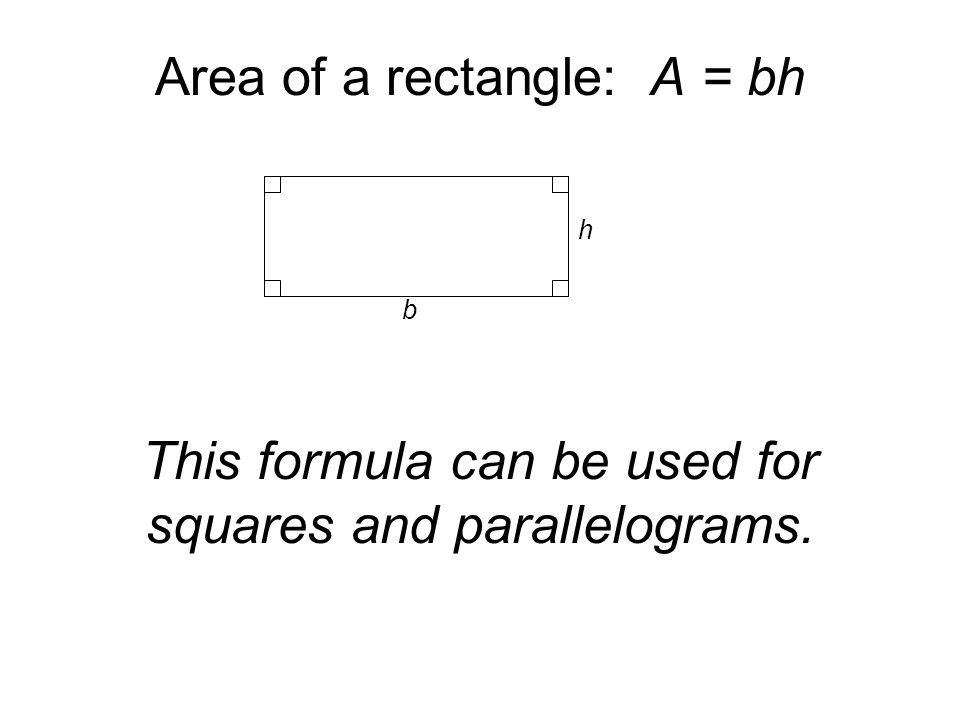 Area of a rectangle: A = bh This formula can be used for squares and parallelograms. b h