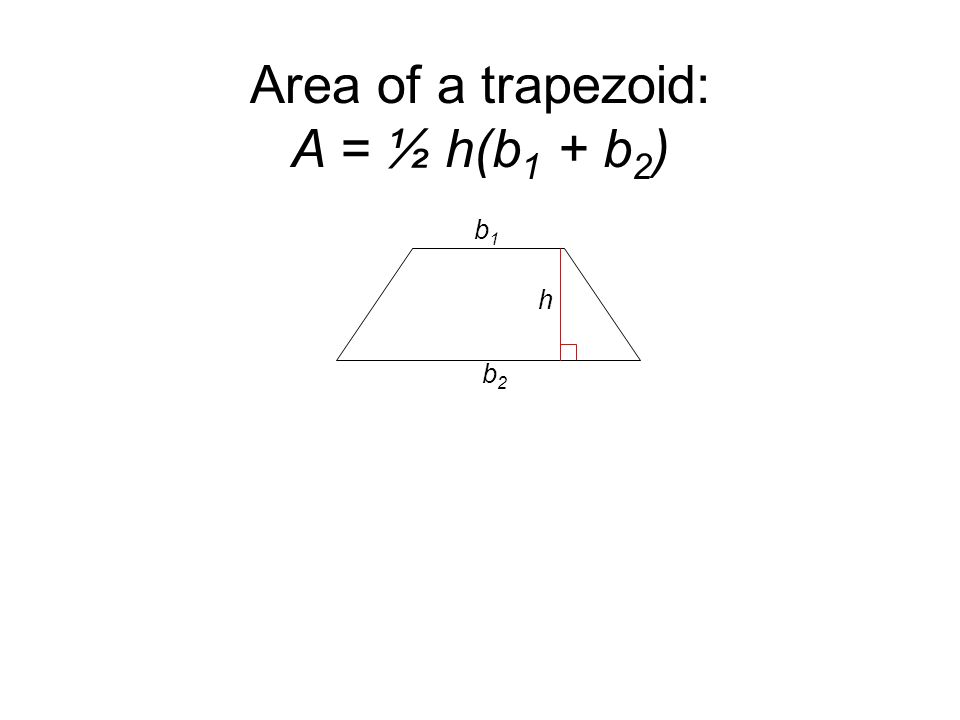 Area of a trapezoid: A = ½ h(b 1 + b 2 ) b2b2 h b1b1