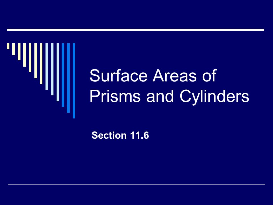 Surface Areas of Prisms and Cylinders Section 11.6