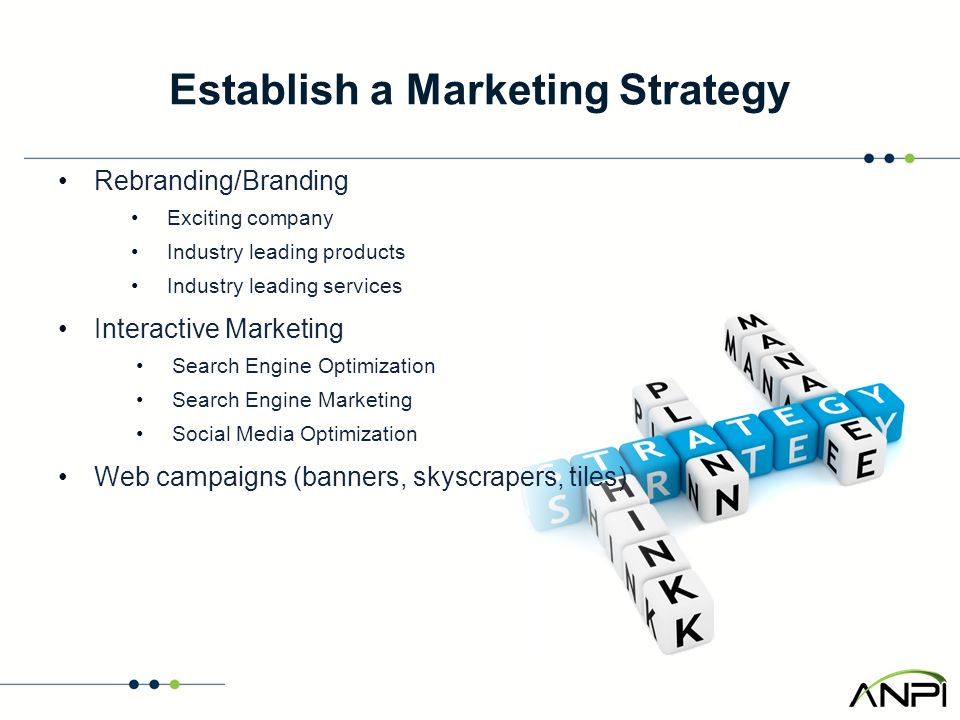 Establish a Marketing Strategy Rebranding/Branding Exciting company Industry leading products Industry leading services Interactive Marketing Search Engine Optimization Search Engine Marketing Social Media Optimization Web campaigns (banners, skyscrapers, tiles)