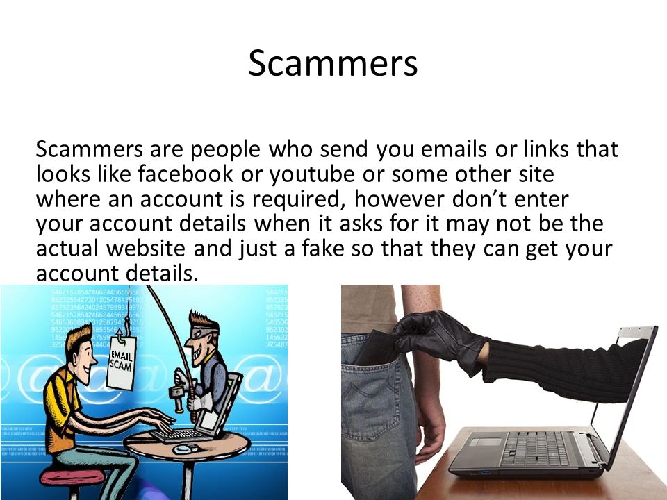 Scammers Scammers are people who send you  s or links that looks like facebook or youtube or some other site where an account is required, however don’t enter your account details when it asks for it may not be the actual website and just a fake so that they can get your account details.