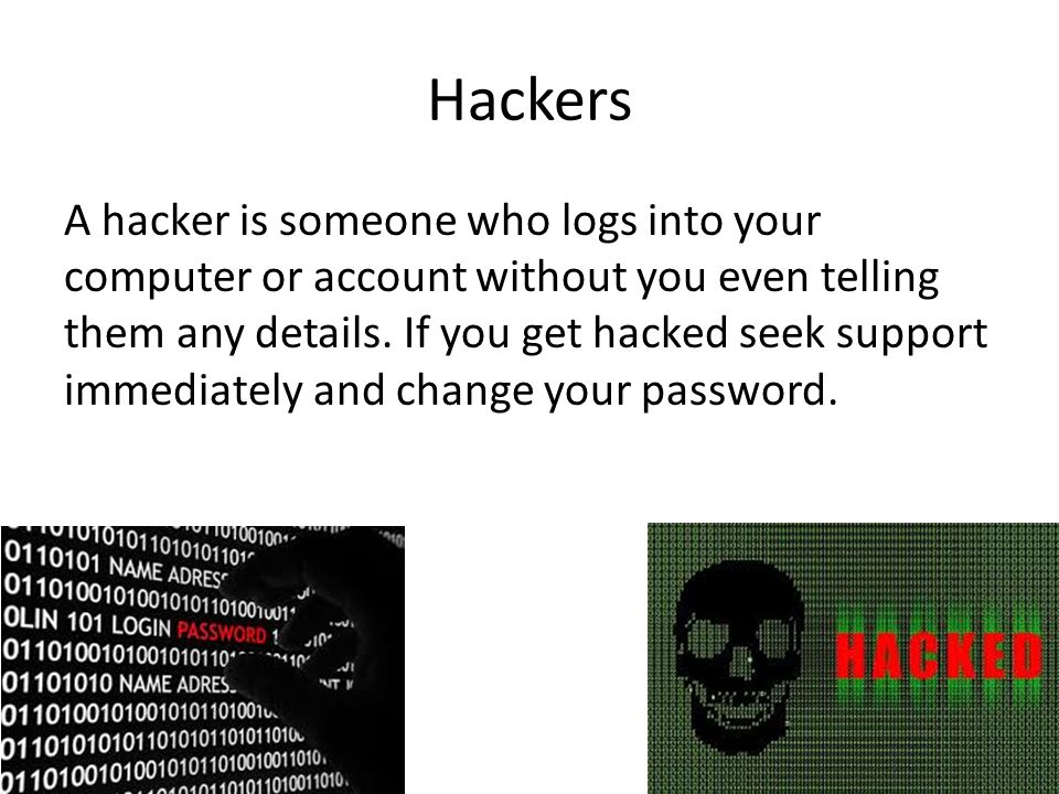 Hackers A hacker is someone who logs into your computer or account without you even telling them any details.