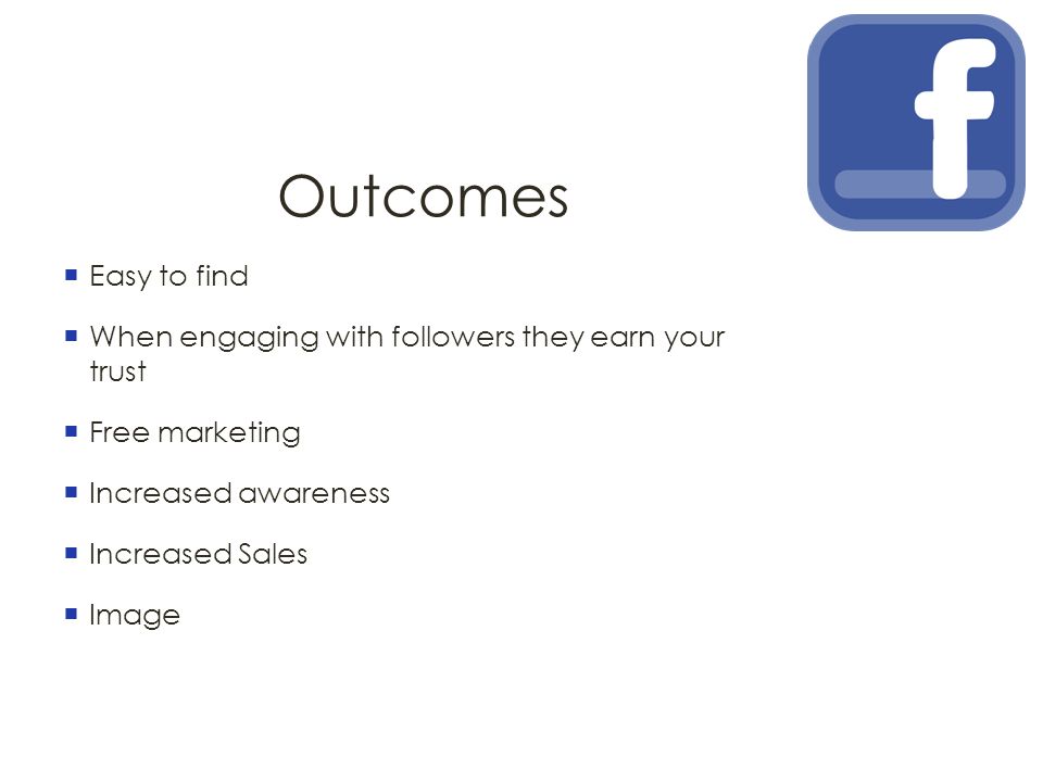 Outcomes  Easy to find  When engaging with followers they earn your trust  Free marketing  Increased awareness  Increased Sales  Image
