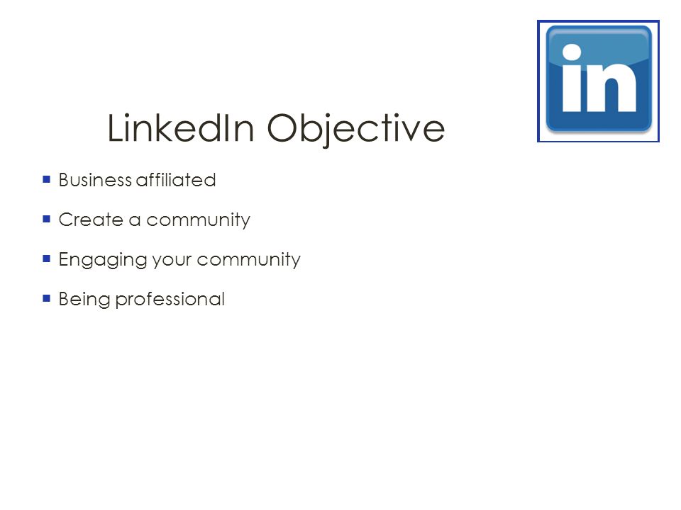 LinkedIn Objective  Business affiliated  Create a community  Engaging your community  Being professional