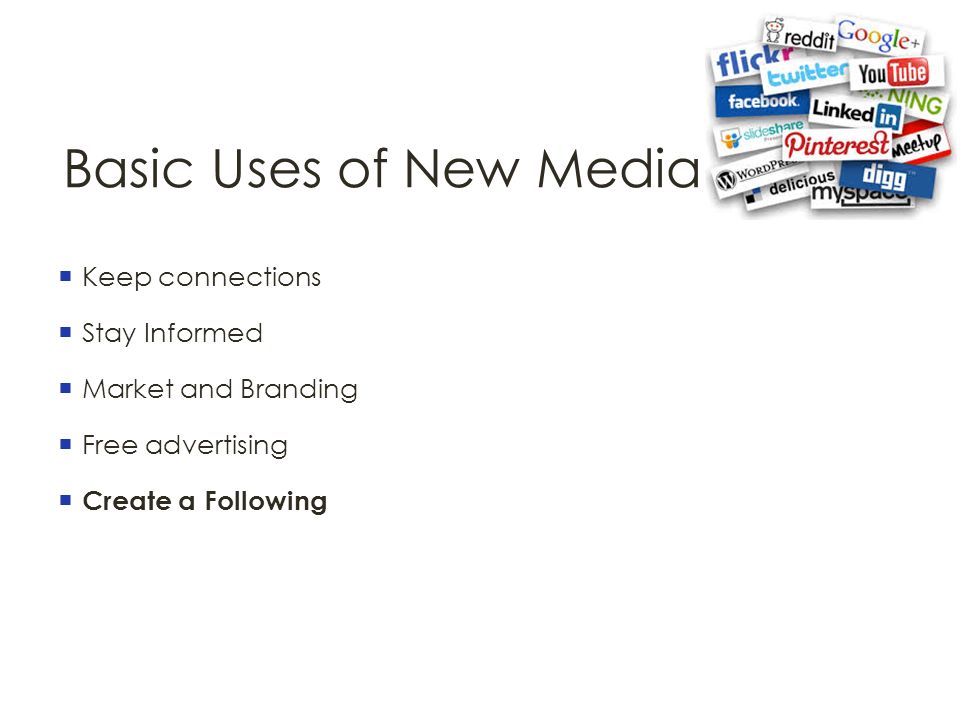 Basic Uses of New Media  Keep connections  Stay Informed  Market and Branding  Free advertising  Create a Following
