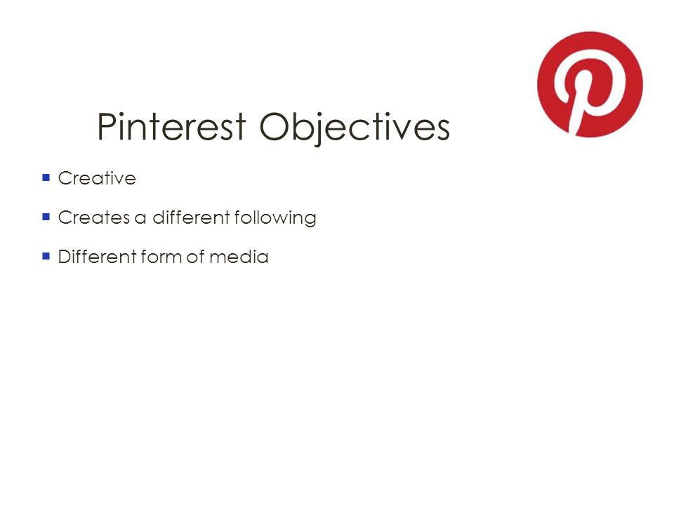 Pinterest Objectives  Creative  Creates a different following  Different form of media
