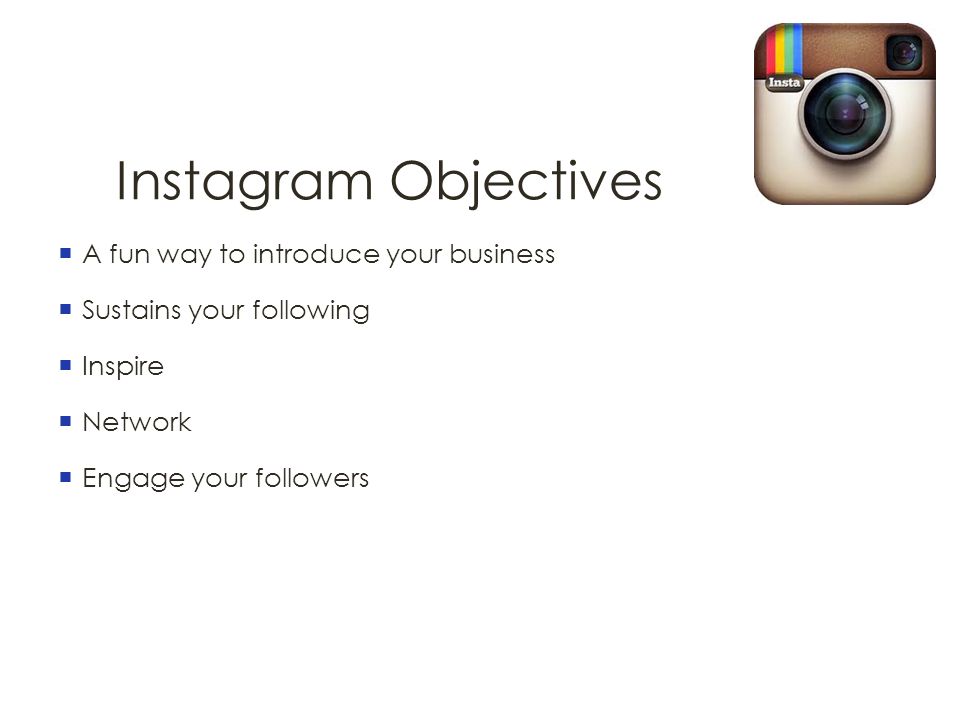 Instagram Objectives  A fun way to introduce your business  Sustains your following  Inspire  Network  Engage your followers