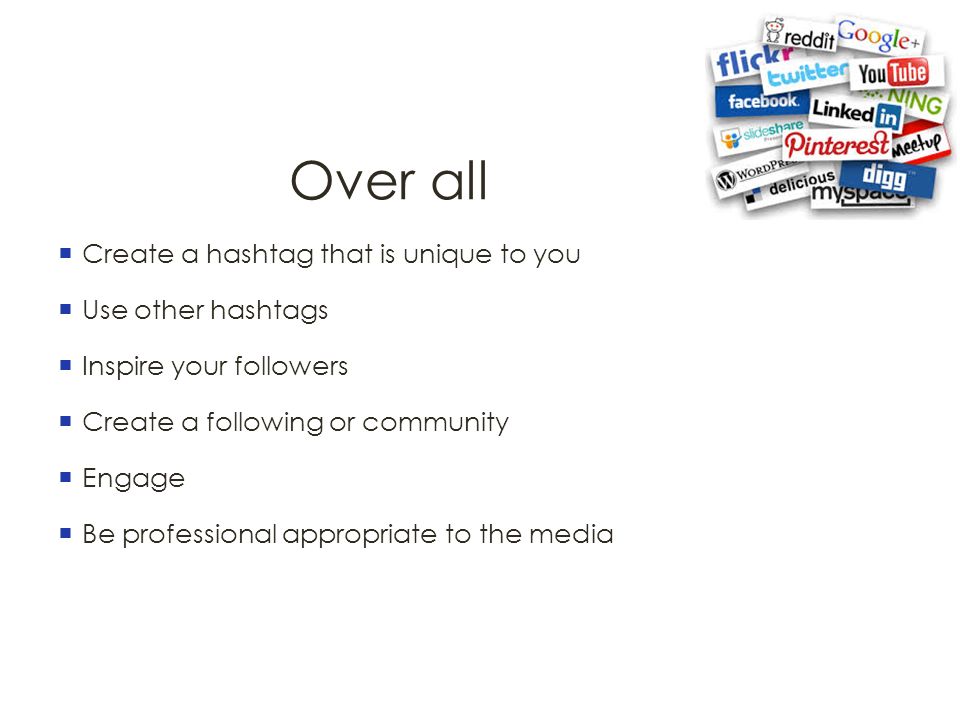 Over all  Create a hashtag that is unique to you  Use other hashtags  Inspire your followers  Create a following or community  Engage  Be professional appropriate to the media