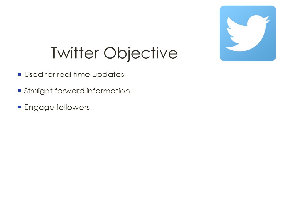 Twitter Objective  Used for real time updates  Straight forward information  Engage followers