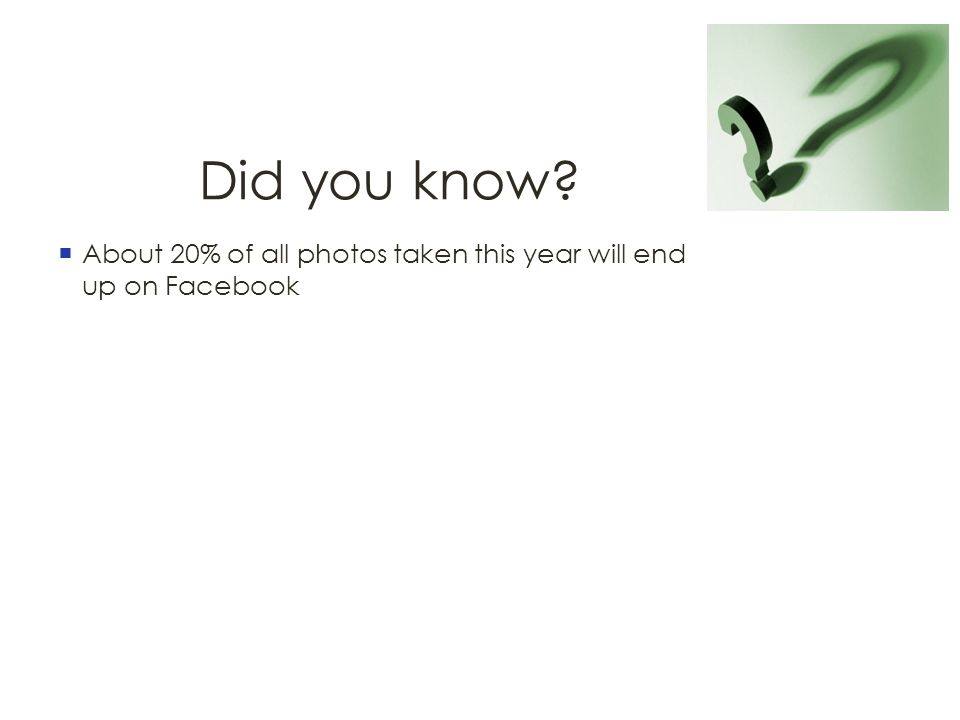 Did you know  About 20% of all photos taken this year will end up on Facebook