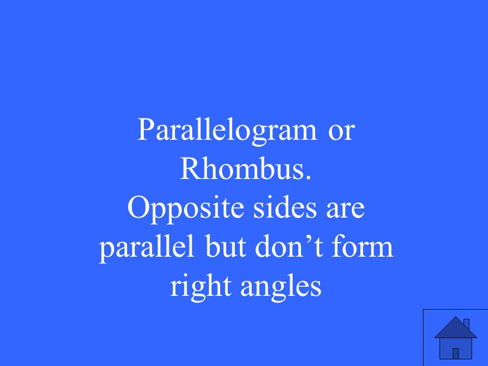 Parallelogram or Rhombus. Opposite sides are parallel but don’t form right angles