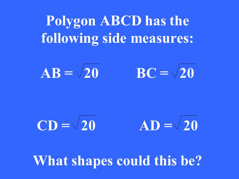 Polygon ABCD has the following side measures: AB = 20BC = 20 CD = 20 AD = 20 What shapes could this be
