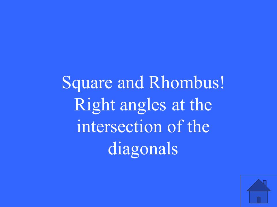 Square and Rhombus! Right angles at the intersection of the diagonals