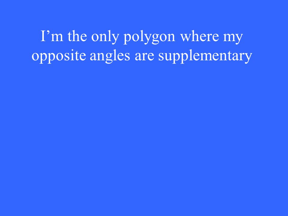 I’m the only polygon where my opposite angles are supplementary