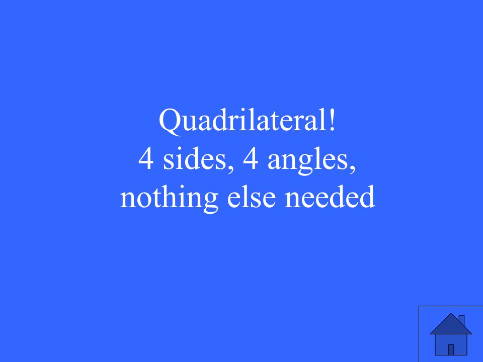 Quadrilateral! 4 sides, 4 angles, nothing else needed